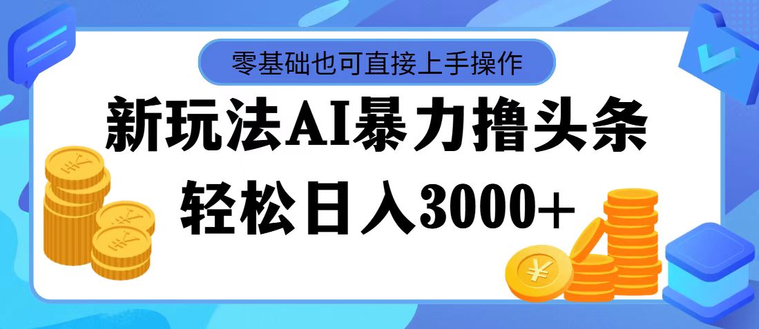 最新玩法AI暴力撸头条，零基础也可轻松日入3000+，当天起号，第二天见…网赚课程-副业赚钱-互联网创业-手机赚钱-挂机躺赚-语画网创-精品课程-知识付费-源码分享-免费资源语画网创