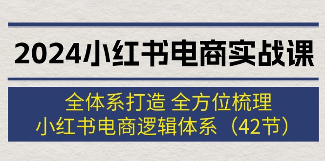 2024小红书电商实战课：全体系打造 全方位梳理 小红书电商逻辑体系 (42节)网赚课程-副业赚钱-互联网创业-手机赚钱-挂机躺赚-语画网创-精品课程-知识付费-源码分享-免费资源语画网创