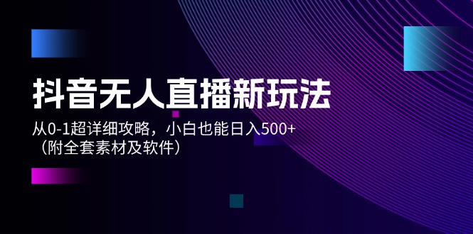 抖音无人直播新玩法，从0-1超详细攻略，小白也能日入500+（附全套素材…网赚课程-副业赚钱-互联网创业-手机赚钱-挂机躺赚-语画网创-精品课程-知识付费-源码分享-免费资源语画网创