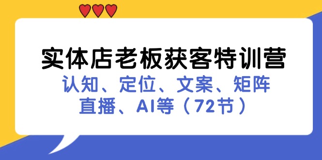 实体店老板获客特训营：认知、定位、文案、矩阵、直播、AI等（72节）网赚课程-副业赚钱-互联网创业-手机赚钱-挂机躺赚-语画网创-精品课程-知识付费-源码分享-免费资源语画网创