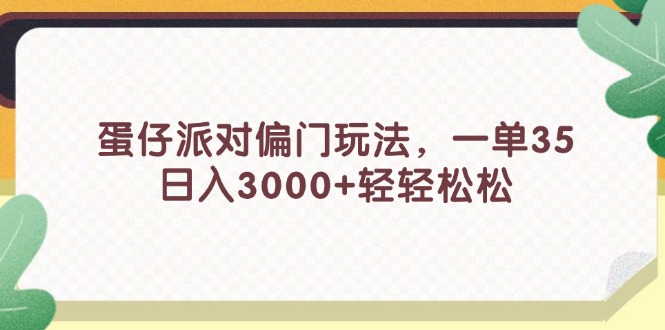 蛋仔派对偏门玩法，一单35，日入3000+轻轻松松网赚课程-副业赚钱-互联网创业-手机赚钱-挂机躺赚-语画网创-精品课程-知识付费-源码分享-免费资源语画网创