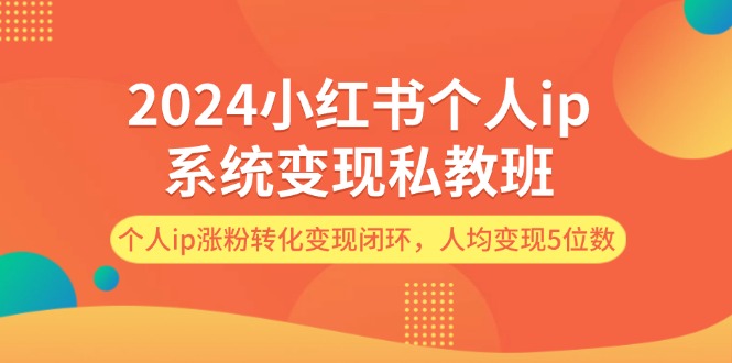 2024小红书个人ip系统变现私教班，个人ip涨粉转化变现闭环，人均变现5位数网赚课程-副业赚钱-互联网创业-手机赚钱-挂机躺赚-语画网创-精品课程-知识付费-源码分享-免费资源语画网创