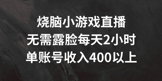 烧脑小游戏直播，无需露脸每天2小时，单账号日入400+网赚课程-副业赚钱-互联网创业-手机赚钱-挂机躺赚-语画网创-精品课程-知识付费-源码分享-免费资源语画网创