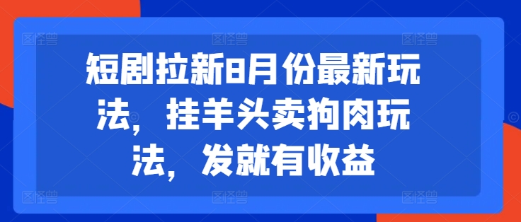 短剧拉新8月份最新玩法，挂羊头卖狗肉玩法，发就有收益网赚课程-副业赚钱-互联网创业-手机赚钱-挂机躺赚-语画网创-精品课程-知识付费-源码分享-免费资源语画网创