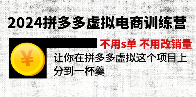 2024拼多多虚拟电商训练营 不s单 不改销量  做虚拟项目分一杯羹(更新10节)网赚课程-副业赚钱-互联网创业-手机赚钱-挂机躺赚-语画网创-精品课程-知识付费-源码分享-免费资源语画网创