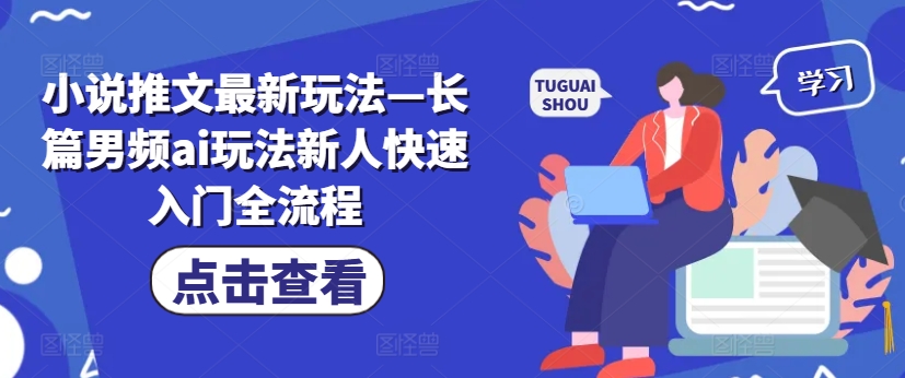 小说推文最新玩法—长篇男频ai玩法新人快速入门全流程网赚课程-副业赚钱-互联网创业-手机赚钱-挂机躺赚-语画网创-精品课程-知识付费-源码分享-免费资源语画网创