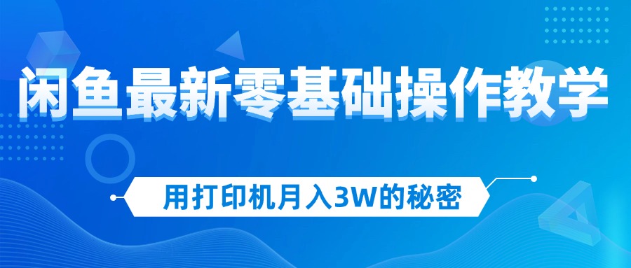 用打印机月入3W的秘密，闲鱼最新零基础操作教学，新手当天上手，赚钱如…网赚课程-副业赚钱-互联网创业-手机赚钱-挂机躺赚-语画网创-精品课程-知识付费-源码分享-免费资源语画网创