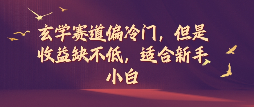 玄学赛道偏冷门，但是收益缺不低，适合新手小白网赚课程-副业赚钱-互联网创业-手机赚钱-挂机躺赚-语画网创-精品课程-知识付费-源码分享-免费资源语画网创