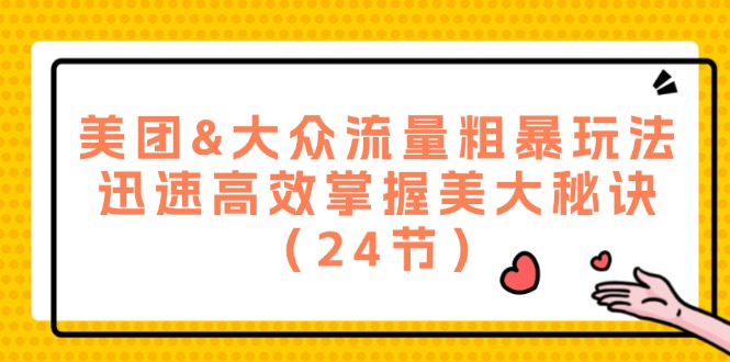 美团&大众流量粗暴玩法，迅速高效掌握美大秘诀（24节）网赚课程-副业赚钱-互联网创业-手机赚钱-挂机躺赚-语画网创-精品课程-知识付费-源码分享-免费资源语画网创