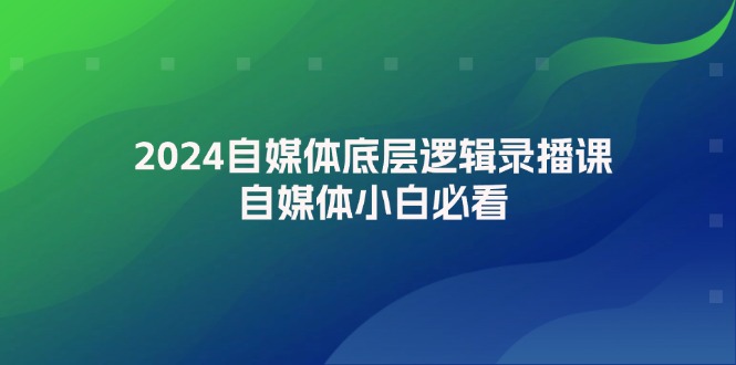 2024自媒体底层逻辑录播课，自媒体小白必看网赚课程-副业赚钱-互联网创业-手机赚钱-挂机躺赚-语画网创-精品课程-知识付费-源码分享-免费资源语画网创