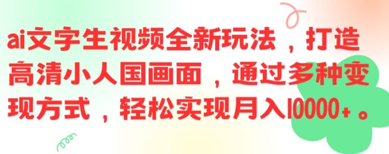 ai文字生视频全新玩法，打造高清小人国画面，通过多种变现方式，轻松实现月入1W+网赚课程-副业赚钱-互联网创业-手机赚钱-挂机躺赚-语画网创-精品课程-知识付费-源码分享-免费资源语画网创