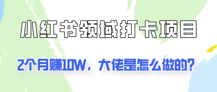 通过小红书领域打卡项目2个月赚10W，大佬是怎么做的？网赚课程-副业赚钱-互联网创业-手机赚钱-挂机躺赚-语画网创-精品课程-知识付费-源码分享-免费资源语画网创