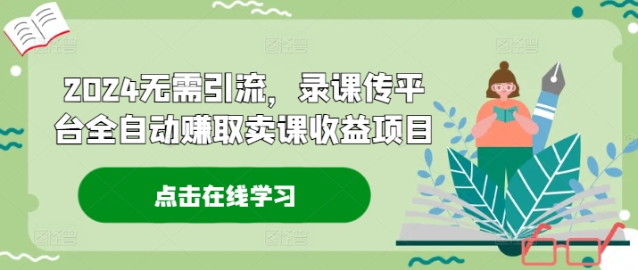 2024无需引流，录课传平台全自动赚取卖课收益项目网赚课程-副业赚钱-互联网创业-手机赚钱-挂机躺赚-语画网创-精品课程-知识付费-源码分享-免费资源语画网创