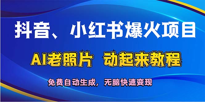 抖音、小红书爆火项目：AI老照片动起来教程，免费自动生成，无脑快速变…网赚课程-副业赚钱-互联网创业-手机赚钱-挂机躺赚-语画网创-精品课程-知识付费-源码分享-免费资源语画网创