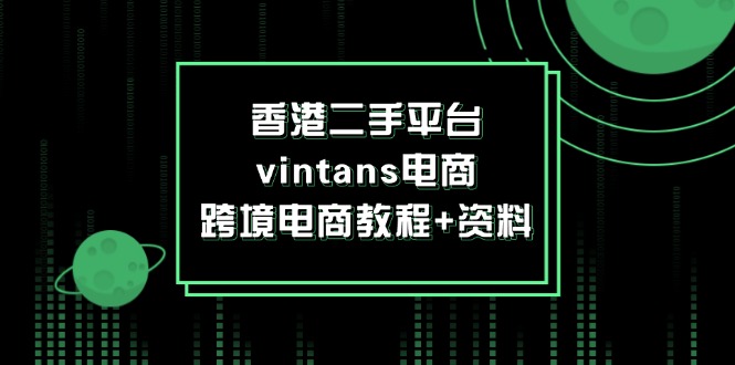 香港二手平台vintans电商，跨境电商教程+资料网赚课程-副业赚钱-互联网创业-手机赚钱-挂机躺赚-语画网创-精品课程-知识付费-源码分享-免费资源语画网创