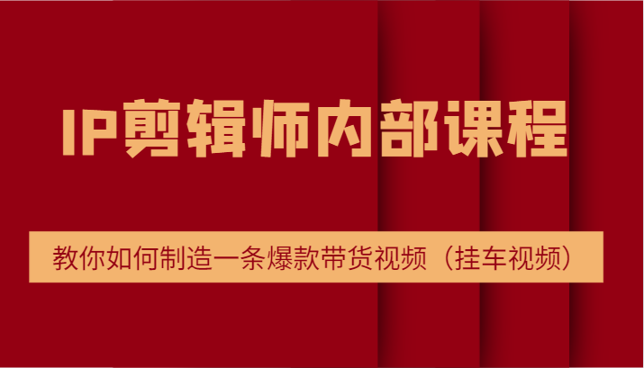 IP剪辑师内部课程，电商切片培训，教你如何制造一条爆款带货视频（挂车视频）网赚课程-副业赚钱-互联网创业-手机赚钱-挂机躺赚-语画网创-精品课程-知识付费-源码分享-免费资源语画网创