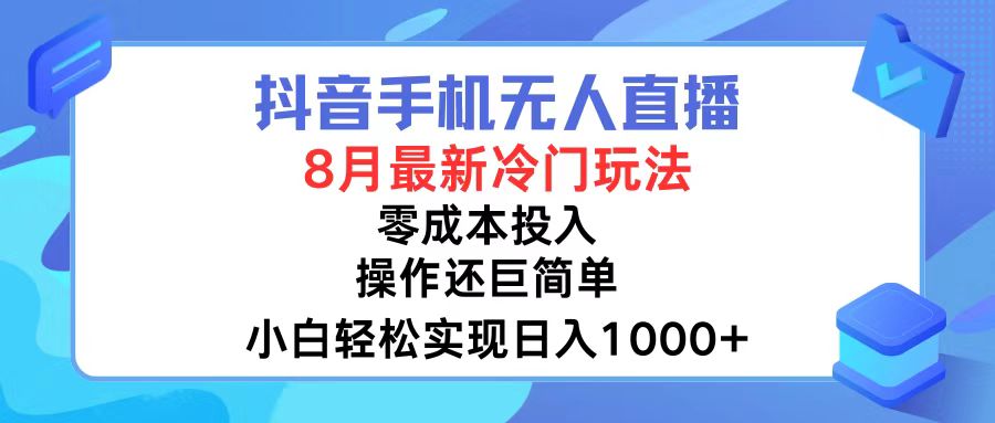 抖音手机无人直播，8月全新冷门玩法，小白轻松实现日入1000+，操作巨…网赚课程-副业赚钱-互联网创业-手机赚钱-挂机躺赚-语画网创-精品课程-知识付费-源码分享-免费资源语画网创