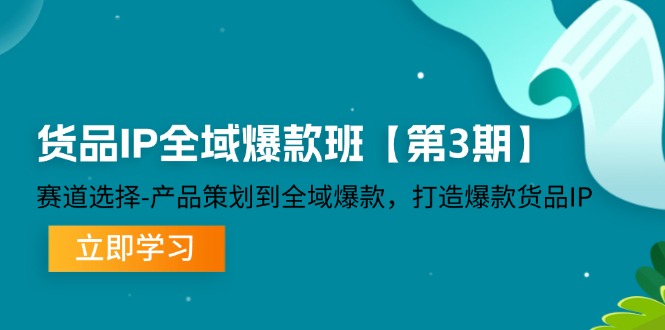 货品-IP全域爆款班【第3期】赛道选择-产品策划到全域爆款，打造爆款货品IP网赚课程-副业赚钱-互联网创业-手机赚钱-挂机躺赚-语画网创-精品课程-知识付费-源码分享-免费资源语画网创