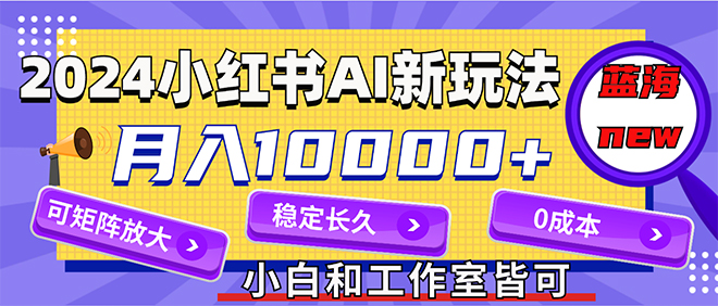 2024最新小红薯AI赛道，蓝海项目，月入10000+，0成本，当事业来做，可矩阵网赚课程-副业赚钱-互联网创业-手机赚钱-挂机躺赚-语画网创-精品课程-知识付费-源码分享-免费资源语画网创