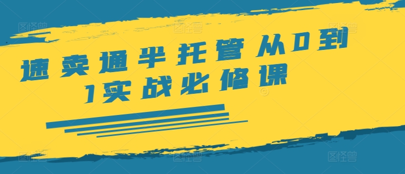 速卖通半托管从0到1实战必修课，开店/产品发布/选品/发货/广告/规则/ERP/干货等网赚课程-副业赚钱-互联网创业-手机赚钱-挂机躺赚-语画网创-精品课程-知识付费-源码分享-免费资源语画网创