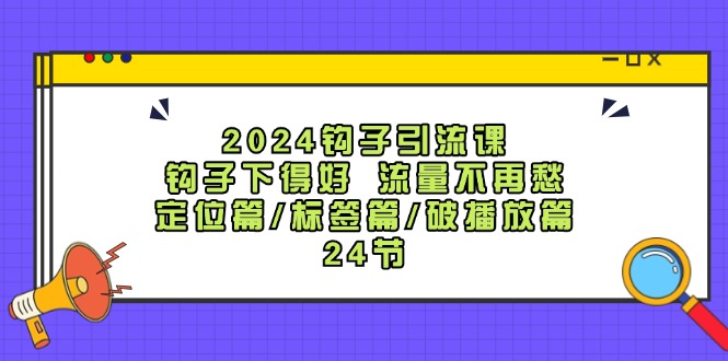 2024钩子引流课：钩子下得好流量不再愁，定位篇/标签篇/破播放篇/24节网赚课程-副业赚钱-互联网创业-手机赚钱-挂机躺赚-语画网创-精品课程-知识付费-源码分享-免费资源语画网创