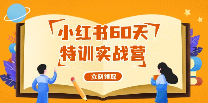 小红书60天特训实战营（系统课）从0打造能赚钱的小红书账号（55节课）网赚课程-副业赚钱-互联网创业-手机赚钱-挂机躺赚-语画网创-精品课程-知识付费-源码分享-免费资源语画网创