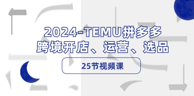 2024TEMU拼多多跨境开店、运营、选品（25节视频课）网赚课程-副业赚钱-互联网创业-手机赚钱-挂机躺赚-语画网创-精品课程-知识付费-源码分享-免费资源语画网创