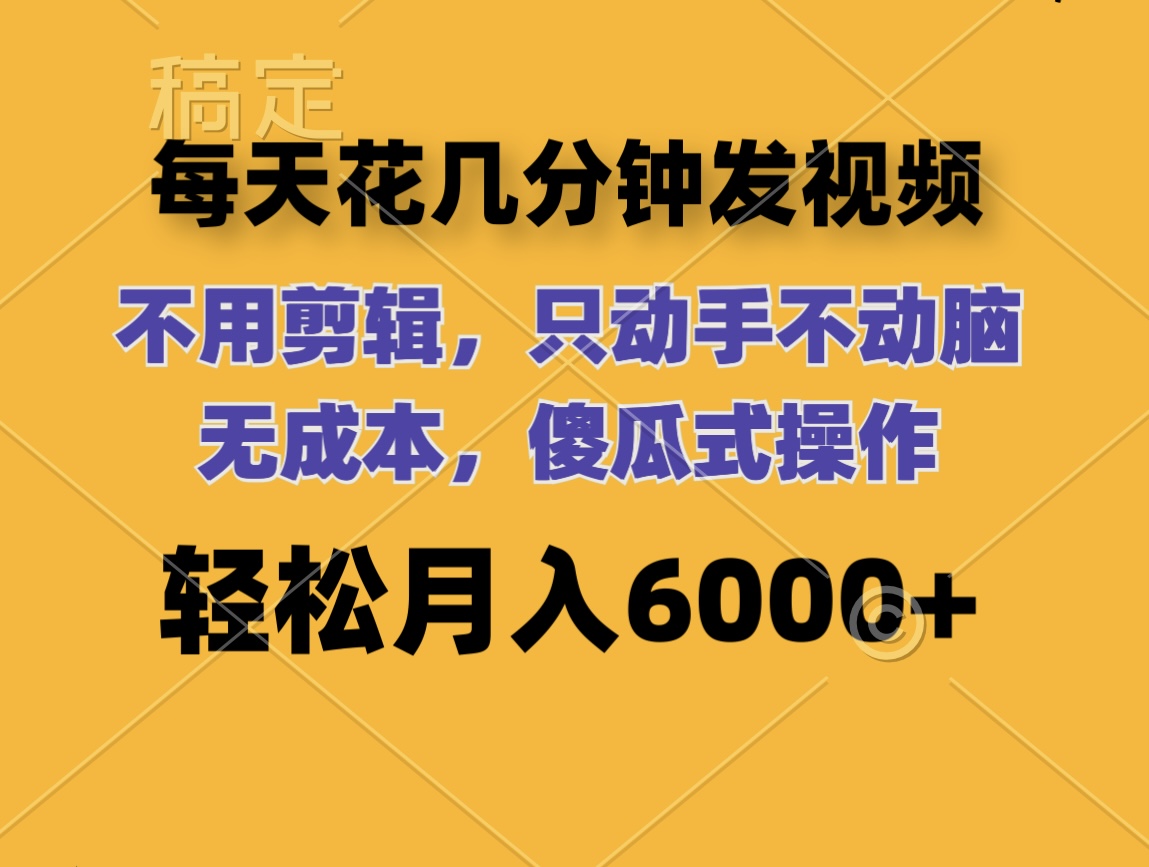 每天花几分钟发视频 无需剪辑 动手不动脑 无成本 傻瓜式操作 轻松月入6…网赚课程-副业赚钱-互联网创业-手机赚钱-挂机躺赚-语画网创-精品课程-知识付费-源码分享-免费资源语画网创