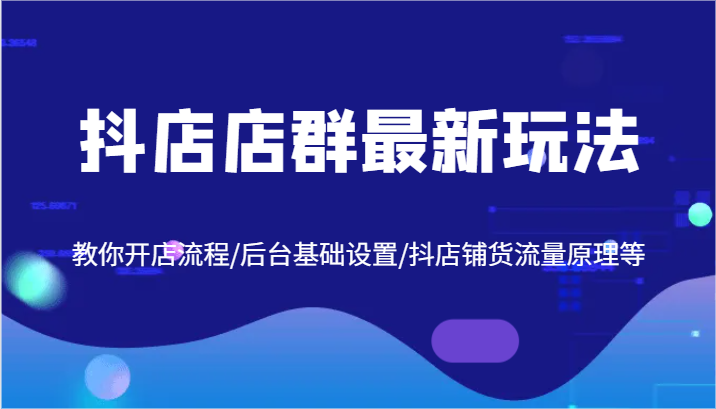 抖店店群最新玩法，教你开店流程/后台基础设置/抖店铺货流量原理等网赚课程-副业赚钱-互联网创业-手机赚钱-挂机躺赚-语画网创-精品课程-知识付费-源码分享-免费资源语画网创