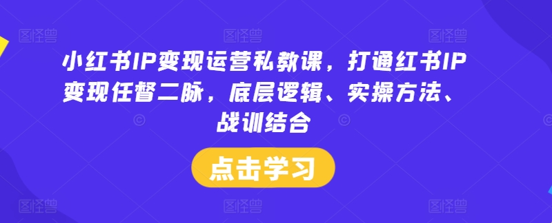 小红书IP变现运营私教课，打通红书IP变现任督二脉，底层逻辑、实操方法、战训结合网赚课程-副业赚钱-互联网创业-手机赚钱-挂机躺赚-语画网创-精品课程-知识付费-源码分享-免费资源语画网创