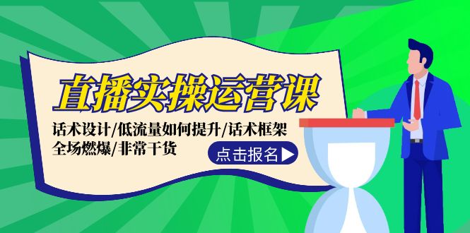 直播实操运营课：话术设计/低流量如何提升/话术框架/全场燃爆/非常干货网赚课程-副业赚钱-互联网创业-手机赚钱-挂机躺赚-语画网创-精品课程-知识付费-源码分享-免费资源语画网创