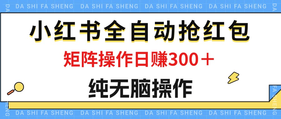 最新小红书全自动抢红包，单号一天50＋  矩阵操作日入300＋，纯无脑操作网赚课程-副业赚钱-互联网创业-手机赚钱-挂机躺赚-语画网创-精品课程-知识付费-源码分享-免费资源语画网创