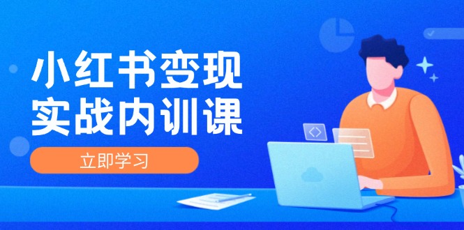 小红书变现实战内训课，0-1实现小红书-IP变现 底层逻辑/实战方法/训练结合网赚课程-副业赚钱-互联网创业-手机赚钱-挂机躺赚-语画网创-精品课程-知识付费-源码分享-免费资源语画网创