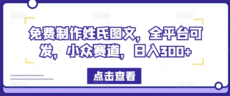 免费制作姓氏图文，全平台可发，小众赛道，日入300+网赚课程-副业赚钱-互联网创业-手机赚钱-挂机躺赚-语画网创-精品课程-知识付费-源码分享-免费资源语画网创