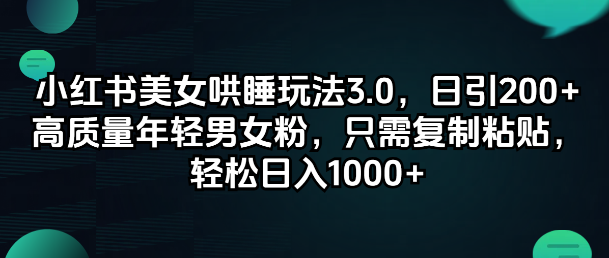 小红书美女哄睡玩法3.0，日引200+高质量年轻男女粉，只需复制粘贴，轻…网赚课程-副业赚钱-互联网创业-手机赚钱-挂机躺赚-语画网创-精品课程-知识付费-源码分享-免费资源语画网创