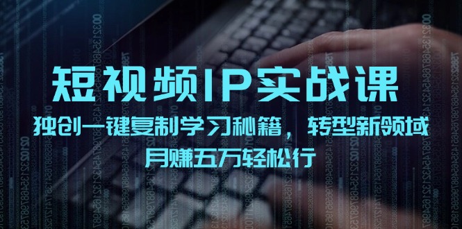 短视频 IP实战课，独创一键复制学习秘籍，转战新领域，月赚五万轻松行网赚课程-副业赚钱-互联网创业-手机赚钱-挂机躺赚-语画网创-精品课程-知识付费-源码分享-免费资源语画网创