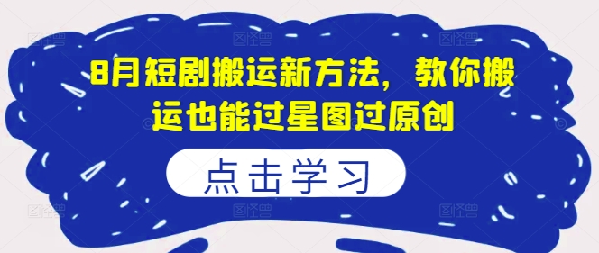 8月短剧搬运新方法，教你搬运也能过星图过原创网赚课程-副业赚钱-互联网创业-手机赚钱-挂机躺赚-语画网创-精品课程-知识付费-源码分享-免费资源语画网创