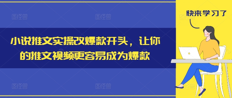 小说推文实操改爆款开头，让你的推文视频更容易成为爆款网赚课程-副业赚钱-互联网创业-手机赚钱-挂机躺赚-语画网创-精品课程-知识付费-源码分享-免费资源语画网创