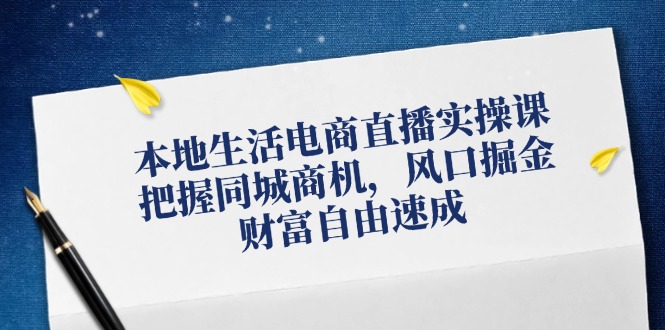 本地生活电商直播实操课，把握同城商机，风口掘金，财富自由速成网赚课程-副业赚钱-互联网创业-手机赚钱-挂机躺赚-语画网创-精品课程-知识付费-源码分享-免费资源语画网创