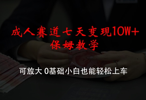 成人赛道七天变现10W+保姆教学，可放大，0基础小白也能轻松上车网赚课程-副业赚钱-互联网创业-手机赚钱-挂机躺赚-语画网创-精品课程-知识付费-源码分享-免费资源语画网创