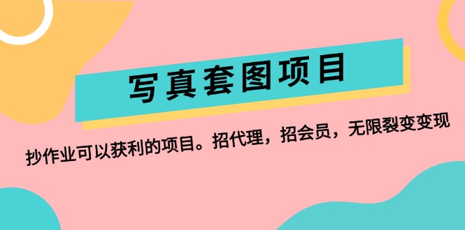 写真套图项目：抄作业可以获利的项目。招代理，招会员，无限裂变变现网赚课程-副业赚钱-互联网创业-手机赚钱-挂机躺赚-语画网创-精品课程-知识付费-源码分享-免费资源语画网创