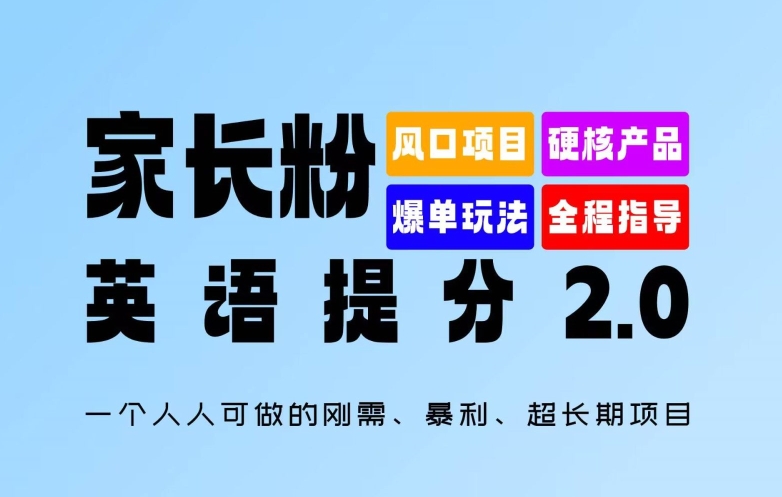 家长粉：英语提分 2.0，一个人人可做的刚需、暴利、超长期项目网赚课程-副业赚钱-互联网创业-手机赚钱-挂机躺赚-语画网创-精品课程-知识付费-源码分享-免费资源语画网创