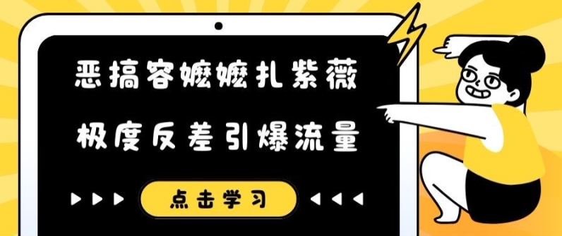 恶搞容嬷嬷扎紫薇短视频，极度反差引爆流量网赚课程-副业赚钱-互联网创业-手机赚钱-挂机躺赚-语画网创-精品课程-知识付费-源码分享-免费资源语画网创