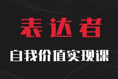 【表达者】自我价值实现课，思辨盛宴极致表达网赚课程-副业赚钱-互联网创业-手机赚钱-挂机躺赚-语画网创-精品课程-知识付费-源码分享-免费资源语画网创