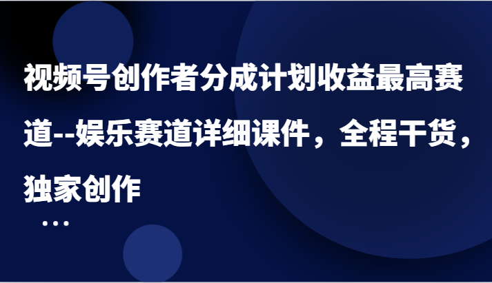 视频号创作者分成计划收益最高赛道–娱乐赛道详细课件，全程干货，独家创作网赚课程-副业赚钱-互联网创业-手机赚钱-挂机躺赚-语画网创-精品课程-知识付费-源码分享-免费资源语画网创