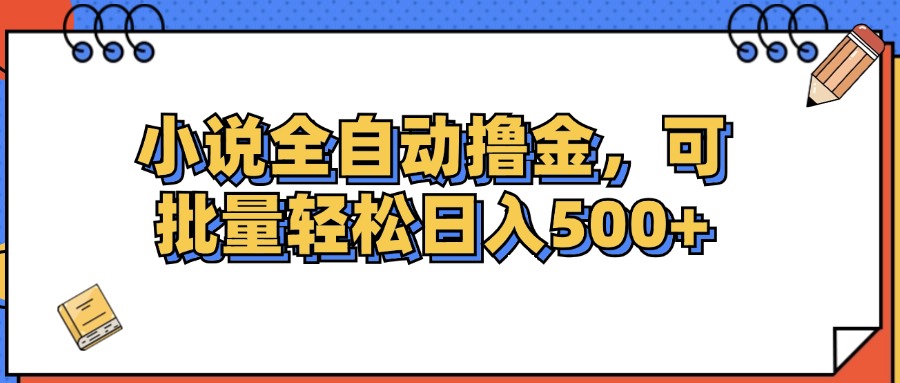 小说全自动撸金，可批量日入500+网赚课程-副业赚钱-互联网创业-手机赚钱-挂机躺赚-语画网创-精品课程-知识付费-源码分享-免费资源语画网创