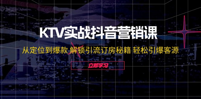 KTV实战抖音营销课：从定位到爆款 解锁引流订房秘籍 轻松引爆客源-无水印网赚课程-副业赚钱-互联网创业-手机赚钱-挂机躺赚-语画网创-精品课程-知识付费-源码分享-免费资源语画网创