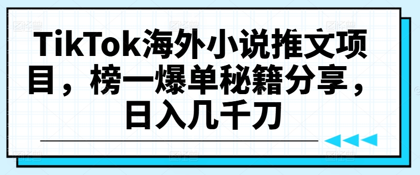 TikTok海外小说推文项目，榜一爆单秘籍分享，日入几千刀网赚课程-副业赚钱-互联网创业-手机赚钱-挂机躺赚-语画网创-精品课程-知识付费-源码分享-免费资源语画网创