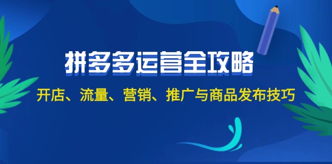 2024拼多多运营全攻略：开店、流量、营销、推广与商品发布技巧（无水印）网赚课程-副业赚钱-互联网创业-手机赚钱-挂机躺赚-语画网创-精品课程-知识付费-源码分享-免费资源语画网创