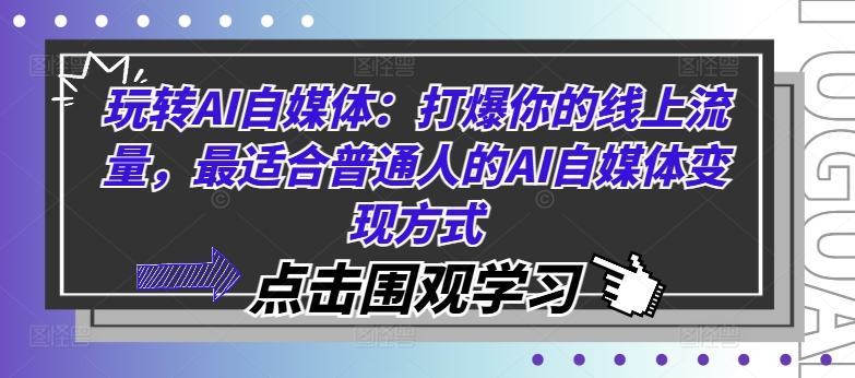 玩转AI自媒体：打爆你的线上流量，最适合普通人的AI自媒体变现方式网赚课程-副业赚钱-互联网创业-手机赚钱-挂机躺赚-语画网创-精品课程-知识付费-源码分享-免费资源语画网创